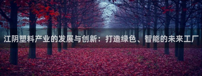 太阳集团电子游戏返还8元：江阴塑料产业的发展与创新：打造绿色